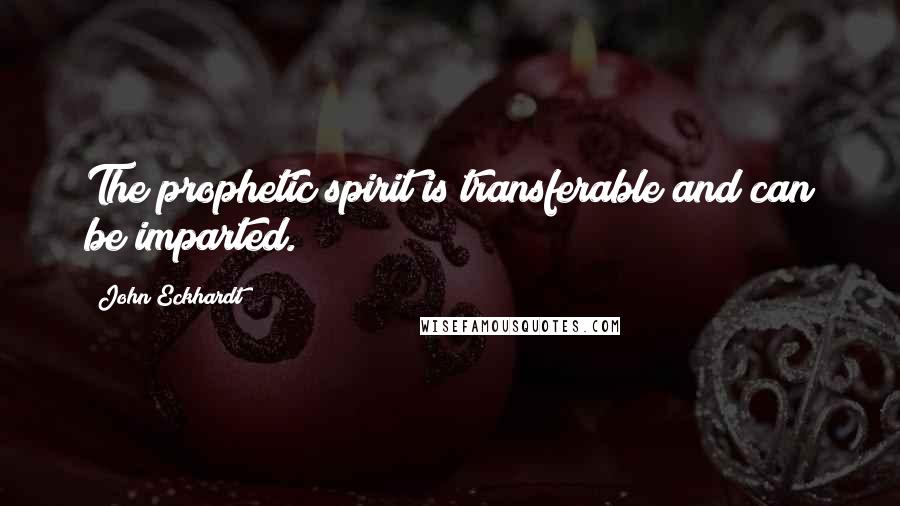 John Eckhardt Quotes: The prophetic spirit is transferable and can be imparted.