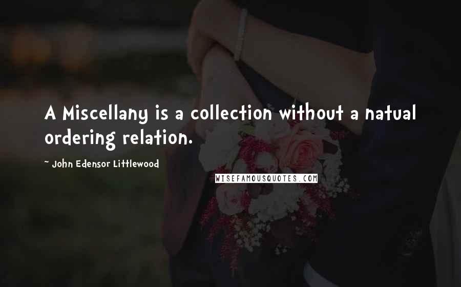 John Edensor Littlewood Quotes: A Miscellany is a collection without a natual ordering relation.