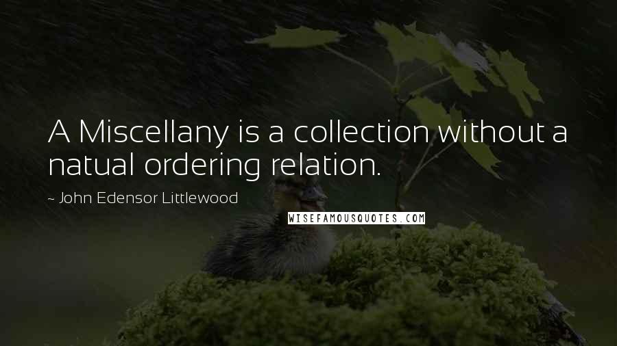 John Edensor Littlewood Quotes: A Miscellany is a collection without a natual ordering relation.