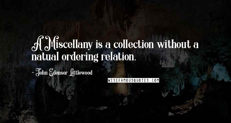 John Edensor Littlewood Quotes: A Miscellany is a collection without a natual ordering relation.