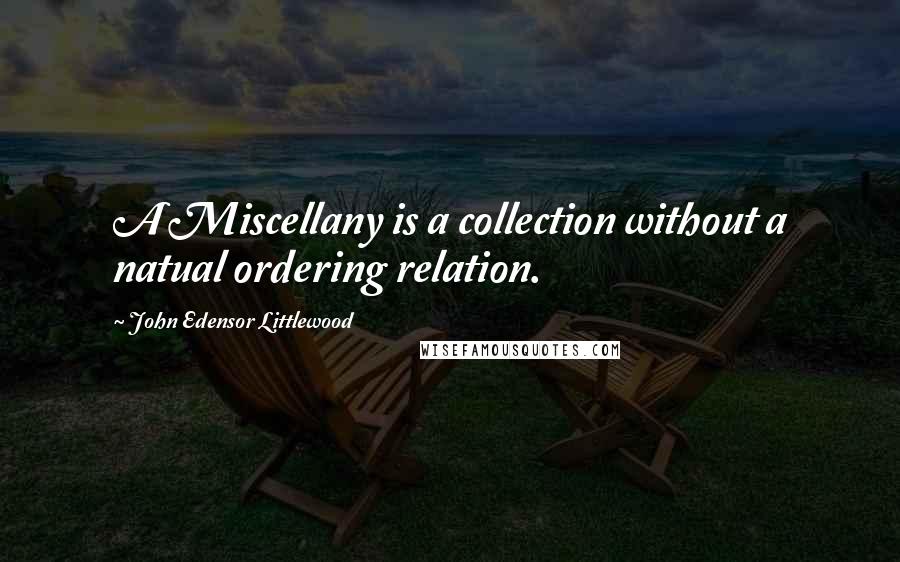 John Edensor Littlewood Quotes: A Miscellany is a collection without a natual ordering relation.