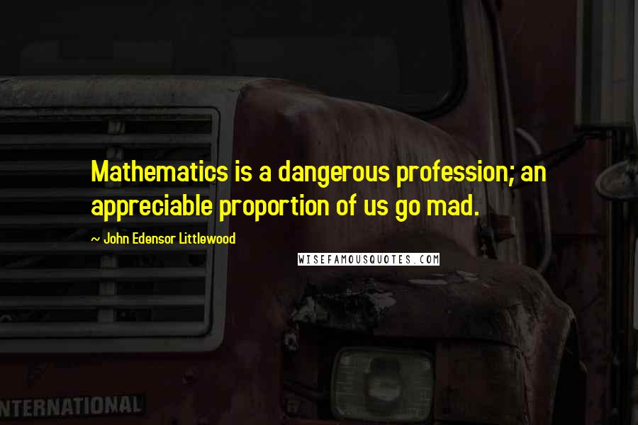 John Edensor Littlewood Quotes: Mathematics is a dangerous profession; an appreciable proportion of us go mad.