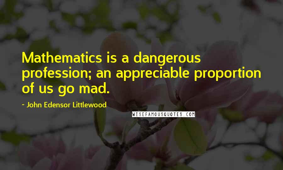 John Edensor Littlewood Quotes: Mathematics is a dangerous profession; an appreciable proportion of us go mad.