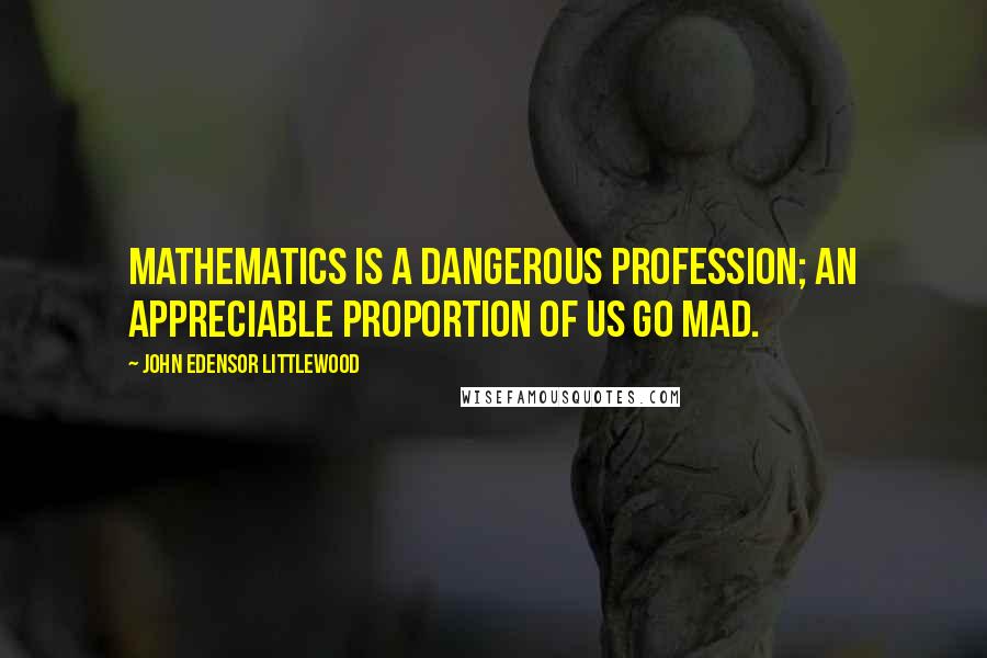 John Edensor Littlewood Quotes: Mathematics is a dangerous profession; an appreciable proportion of us go mad.
