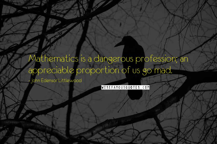 John Edensor Littlewood Quotes: Mathematics is a dangerous profession; an appreciable proportion of us go mad.