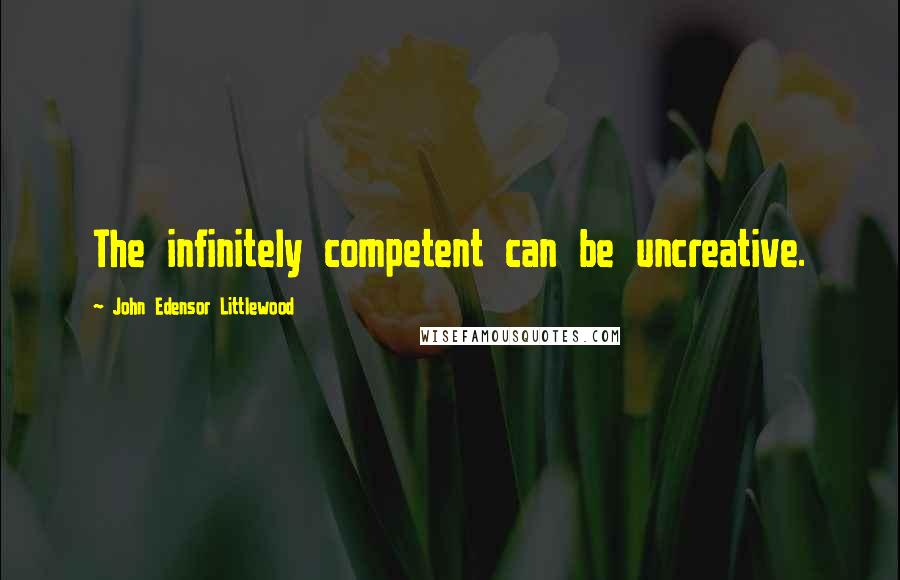John Edensor Littlewood Quotes: The infinitely competent can be uncreative.