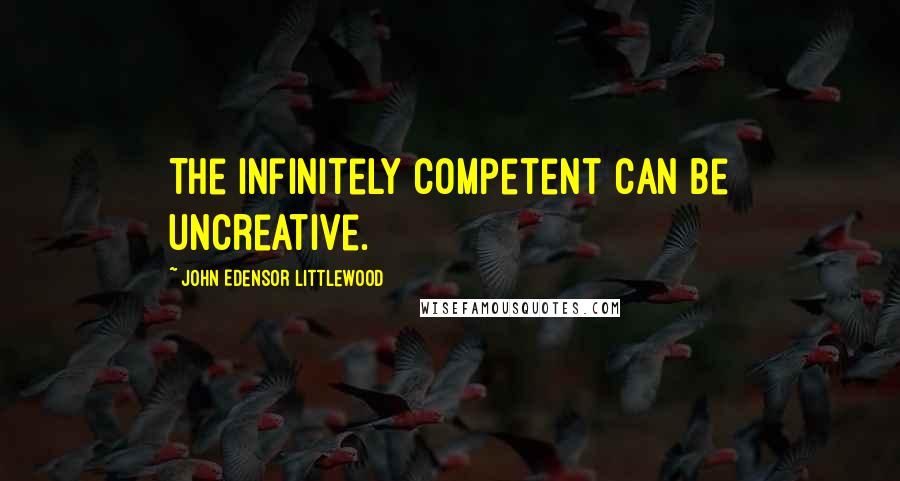 John Edensor Littlewood Quotes: The infinitely competent can be uncreative.