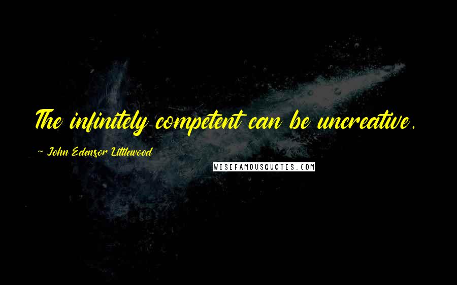 John Edensor Littlewood Quotes: The infinitely competent can be uncreative.