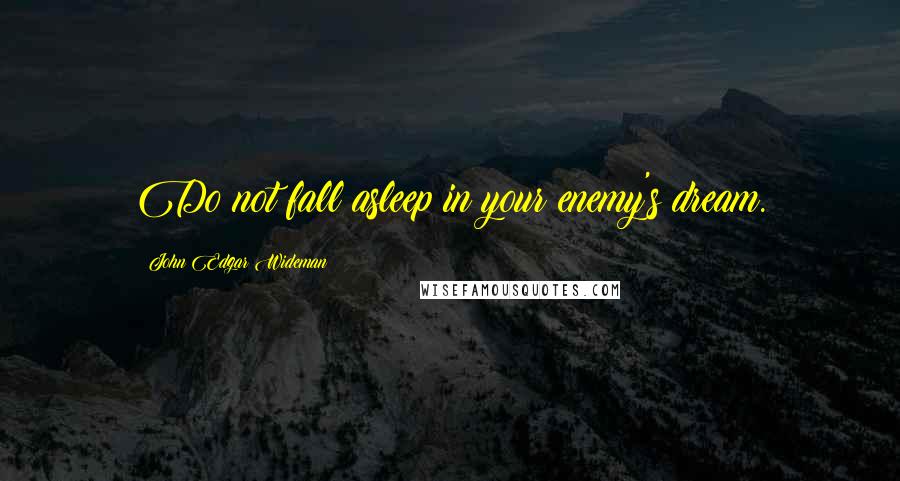 John Edgar Wideman Quotes: Do not fall asleep in your enemy's dream.