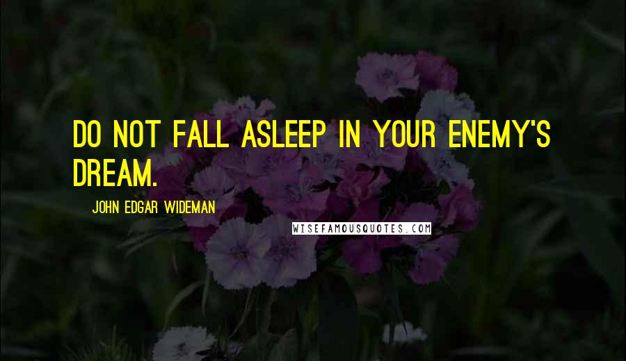 John Edgar Wideman Quotes: Do not fall asleep in your enemy's dream.
