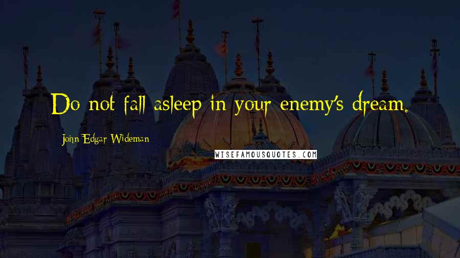 John Edgar Wideman Quotes: Do not fall asleep in your enemy's dream.