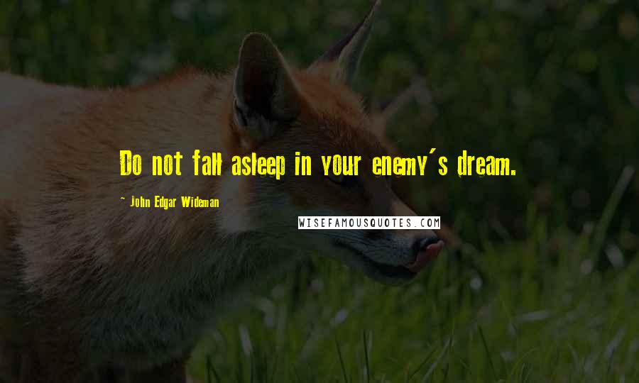 John Edgar Wideman Quotes: Do not fall asleep in your enemy's dream.