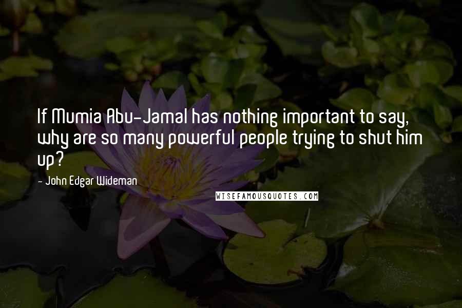 John Edgar Wideman Quotes: If Mumia Abu-Jamal has nothing important to say, why are so many powerful people trying to shut him up?