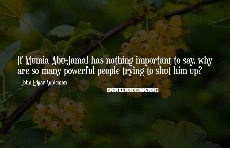 John Edgar Wideman Quotes: If Mumia Abu-Jamal has nothing important to say, why are so many powerful people trying to shut him up?
