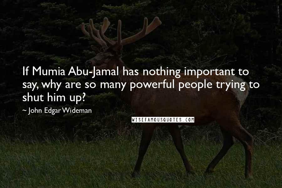 John Edgar Wideman Quotes: If Mumia Abu-Jamal has nothing important to say, why are so many powerful people trying to shut him up?