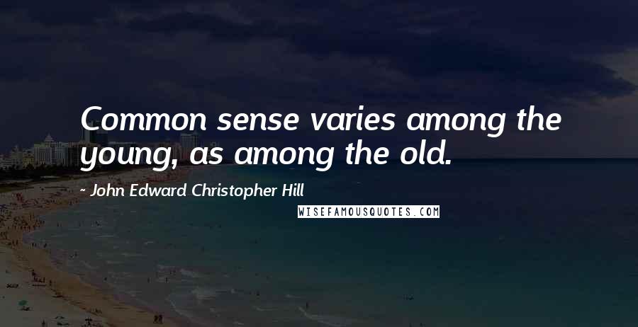 John Edward Christopher Hill Quotes: Common sense varies among the young, as among the old.