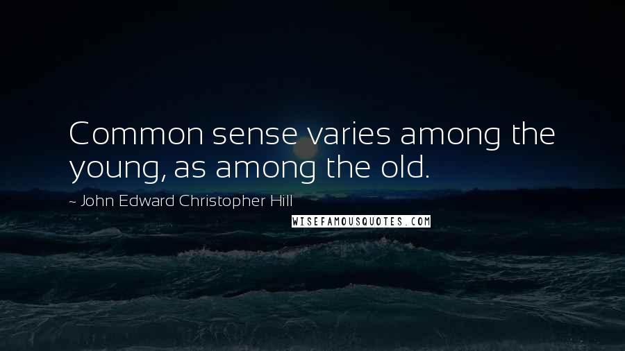 John Edward Christopher Hill Quotes: Common sense varies among the young, as among the old.