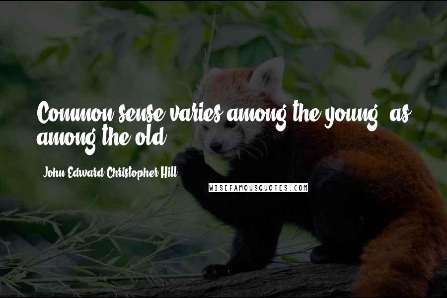 John Edward Christopher Hill Quotes: Common sense varies among the young, as among the old.