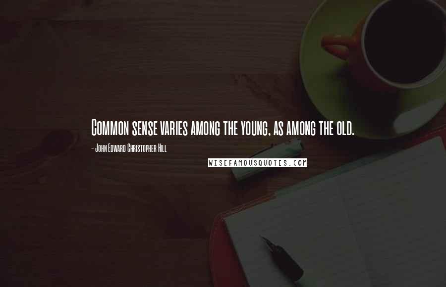John Edward Christopher Hill Quotes: Common sense varies among the young, as among the old.