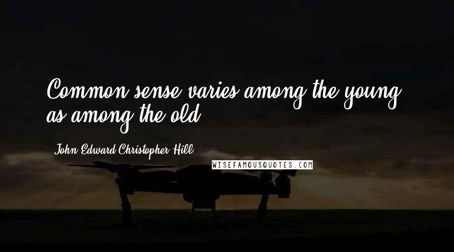 John Edward Christopher Hill Quotes: Common sense varies among the young, as among the old.