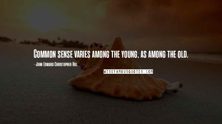 John Edward Christopher Hill Quotes: Common sense varies among the young, as among the old.