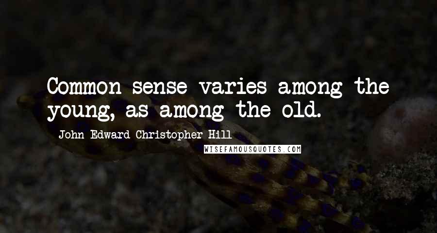 John Edward Christopher Hill Quotes: Common sense varies among the young, as among the old.