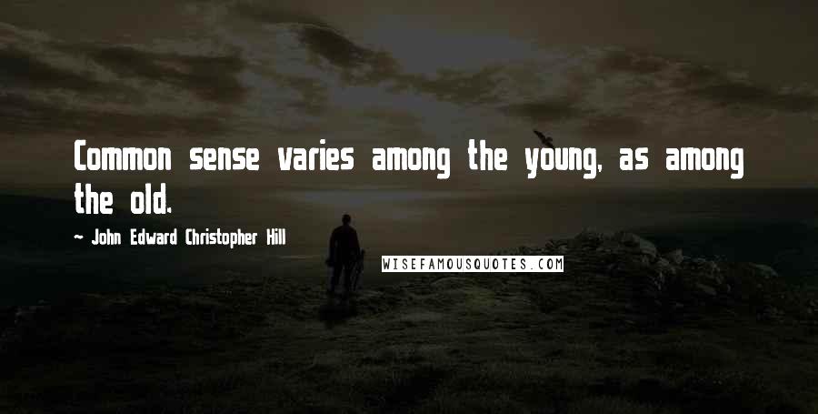 John Edward Christopher Hill Quotes: Common sense varies among the young, as among the old.