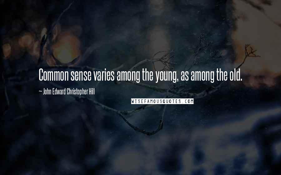 John Edward Christopher Hill Quotes: Common sense varies among the young, as among the old.