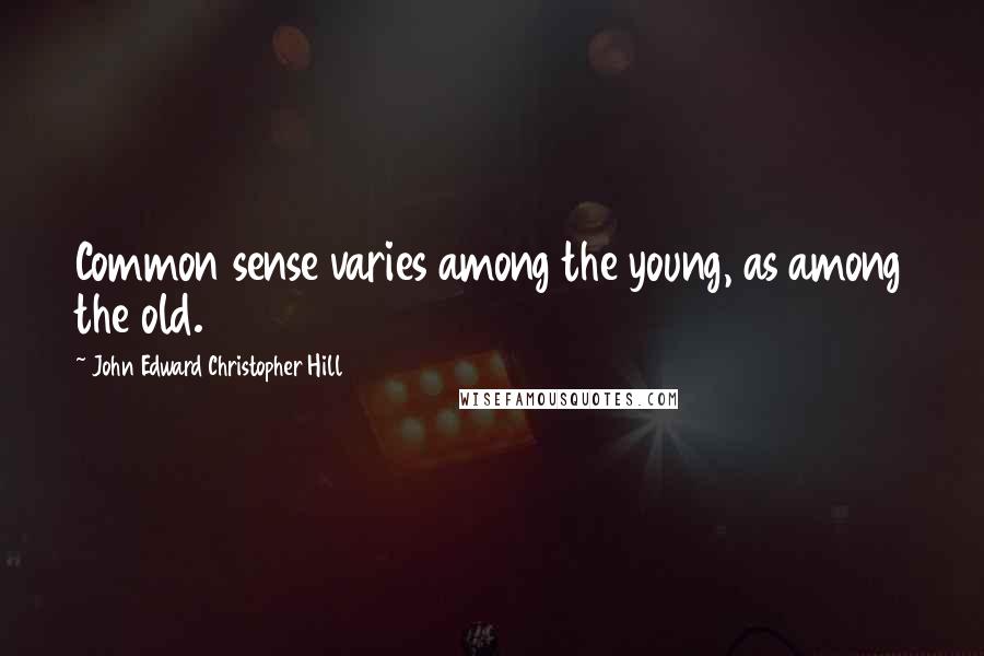 John Edward Christopher Hill Quotes: Common sense varies among the young, as among the old.