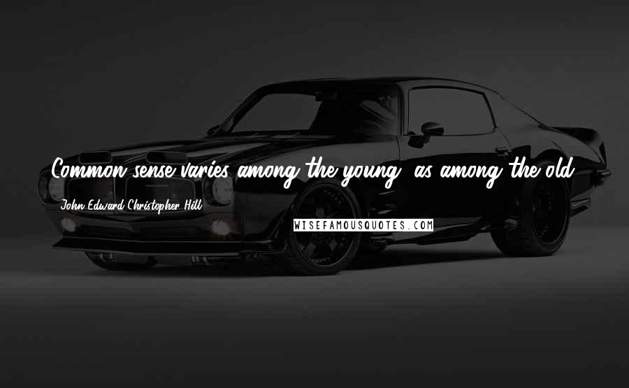 John Edward Christopher Hill Quotes: Common sense varies among the young, as among the old.