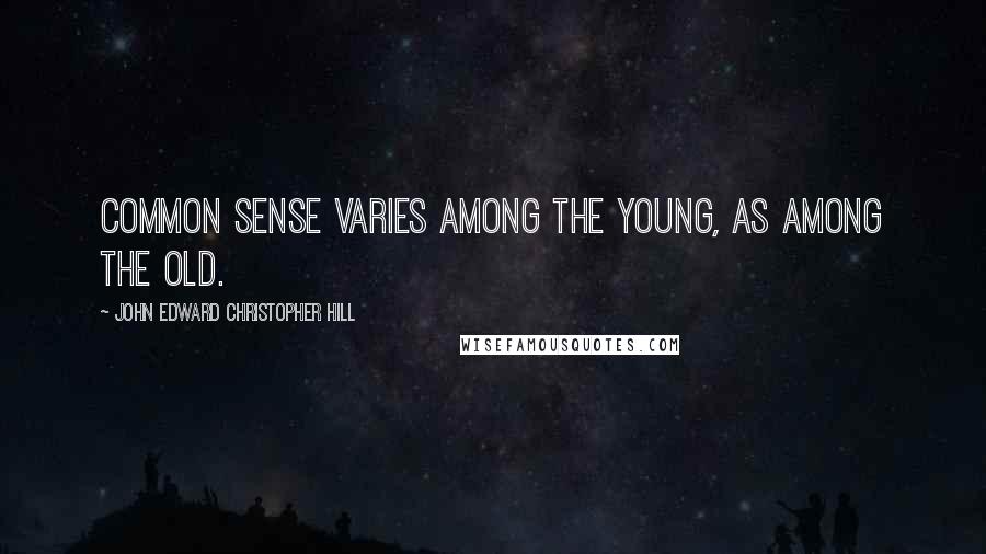 John Edward Christopher Hill Quotes: Common sense varies among the young, as among the old.