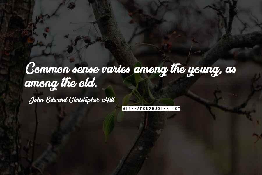 John Edward Christopher Hill Quotes: Common sense varies among the young, as among the old.