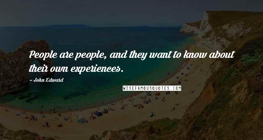 John Edward Quotes: People are people, and they want to know about their own experiences.