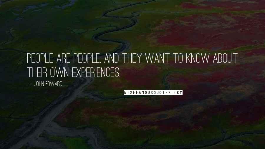 John Edward Quotes: People are people, and they want to know about their own experiences.