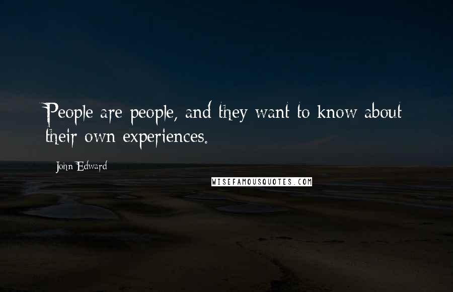 John Edward Quotes: People are people, and they want to know about their own experiences.
