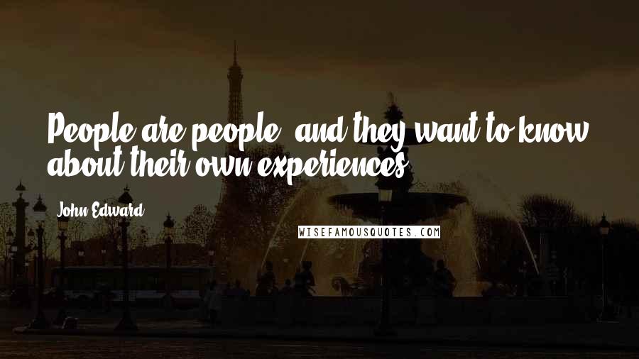 John Edward Quotes: People are people, and they want to know about their own experiences.