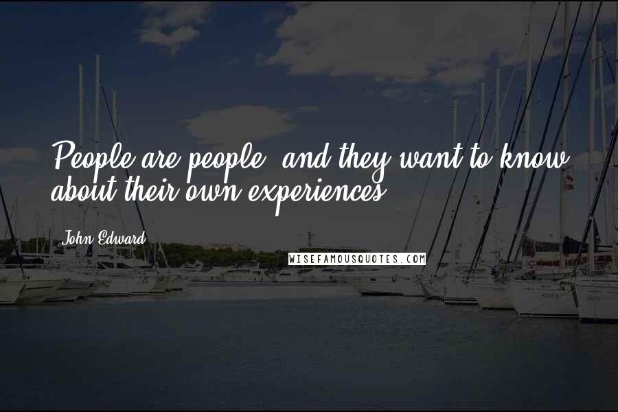John Edward Quotes: People are people, and they want to know about their own experiences.