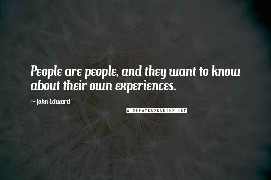 John Edward Quotes: People are people, and they want to know about their own experiences.