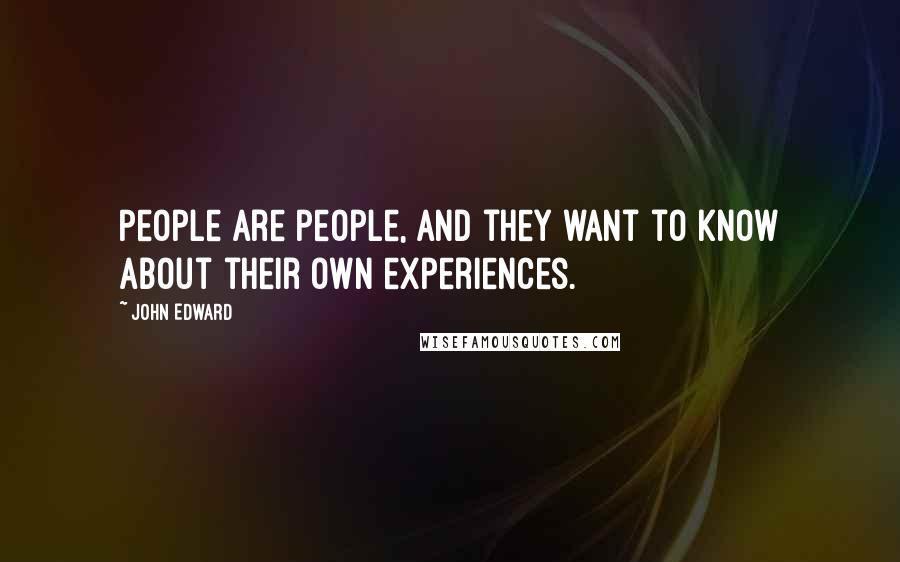 John Edward Quotes: People are people, and they want to know about their own experiences.