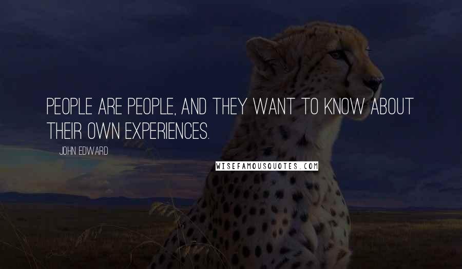 John Edward Quotes: People are people, and they want to know about their own experiences.