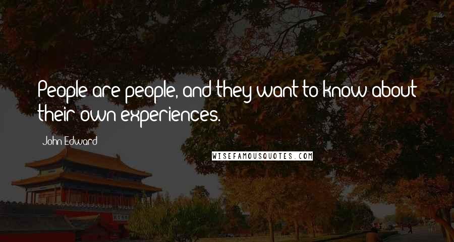 John Edward Quotes: People are people, and they want to know about their own experiences.