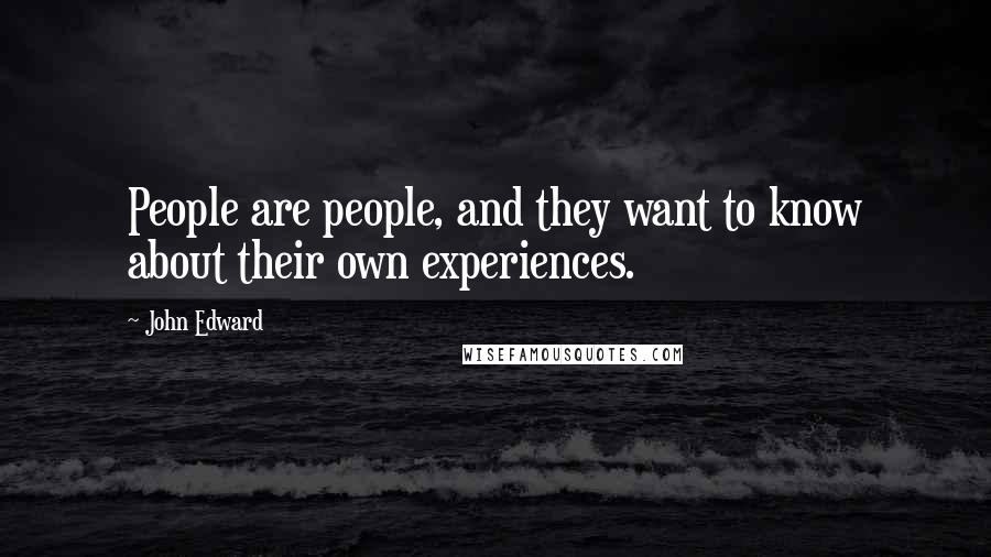 John Edward Quotes: People are people, and they want to know about their own experiences.