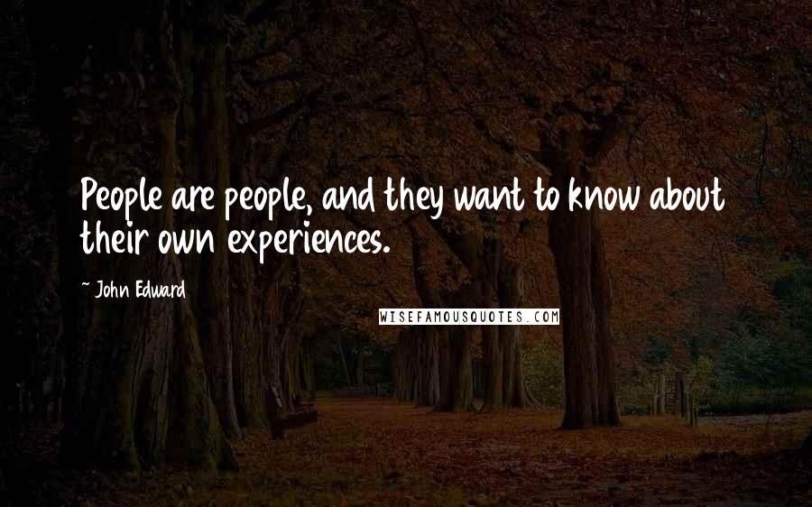 John Edward Quotes: People are people, and they want to know about their own experiences.