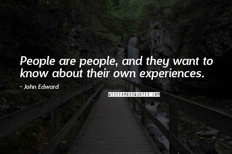 John Edward Quotes: People are people, and they want to know about their own experiences.