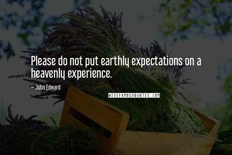 John Edward Quotes: Please do not put earthly expectations on a heavenly experience.