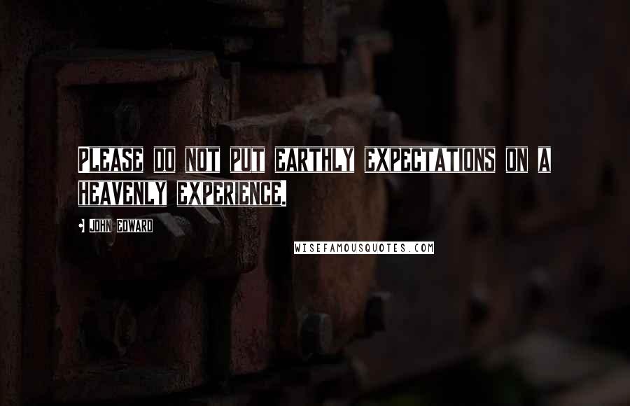 John Edward Quotes: Please do not put earthly expectations on a heavenly experience.