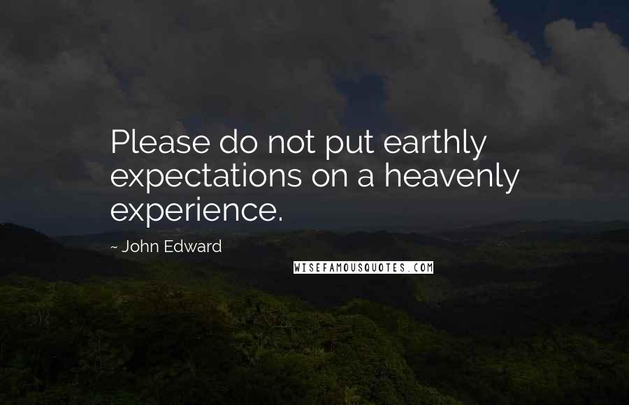 John Edward Quotes: Please do not put earthly expectations on a heavenly experience.