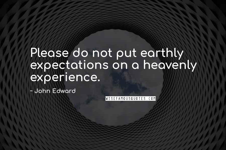 John Edward Quotes: Please do not put earthly expectations on a heavenly experience.