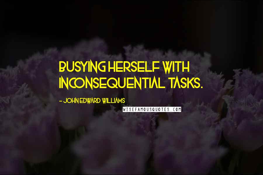 John Edward Williams Quotes: Busying herself with inconsequential tasks.