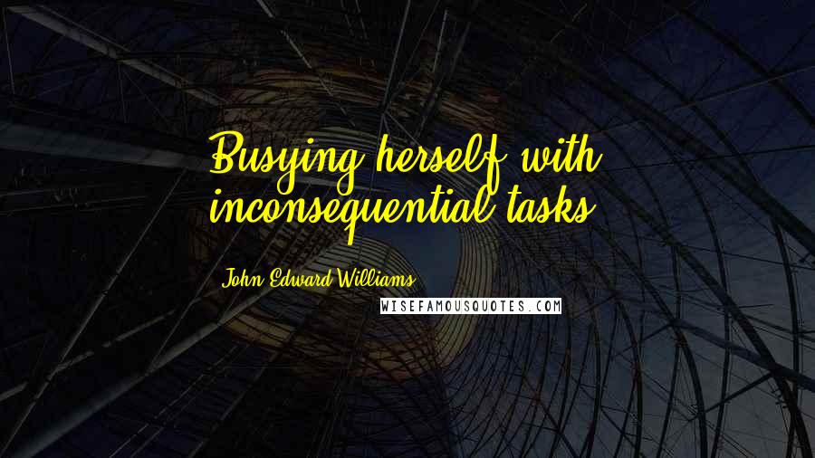 John Edward Williams Quotes: Busying herself with inconsequential tasks.